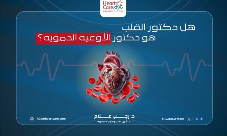 هل دكتور القلب هو دكتور الأوعية الدموية؟